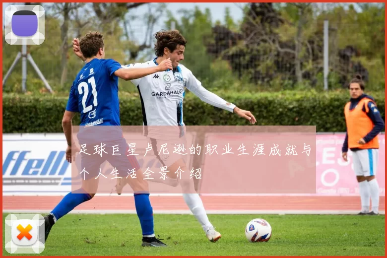 足球巨星卢尼逊的职业生涯成就与个人生活全景介绍