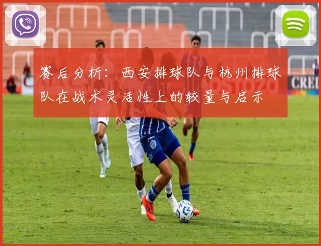赛后分析：西安排球队与杭州排球队在战术灵活性上的较量与启示