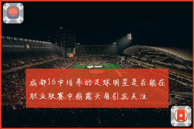 成都16中培养的足球明星是否能在职业联赛中崭露头角引发关注