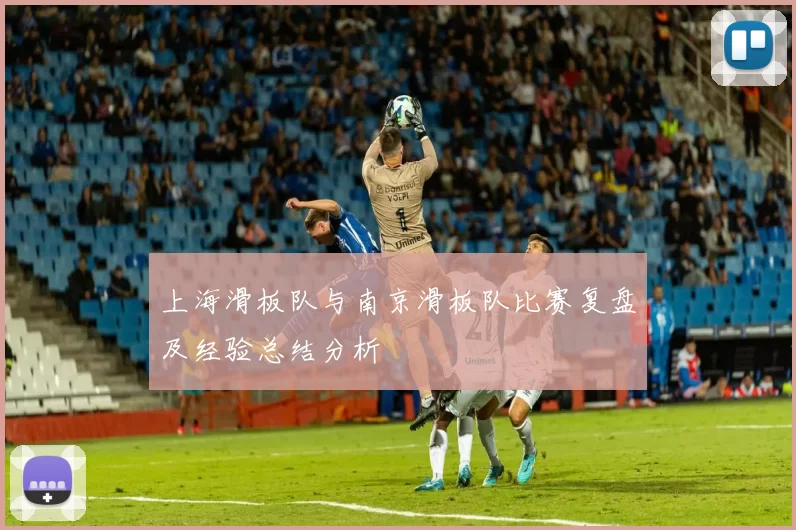 上海滑板队与南京滑板队比赛复盘及经验总结分析
