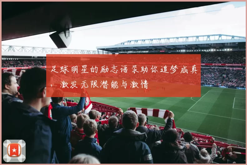 足球明星的励志语录助你追梦成真，激发无限潜能与激情