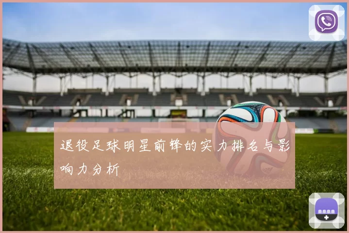 退役足球明星前锋的实力排名与影响力分析