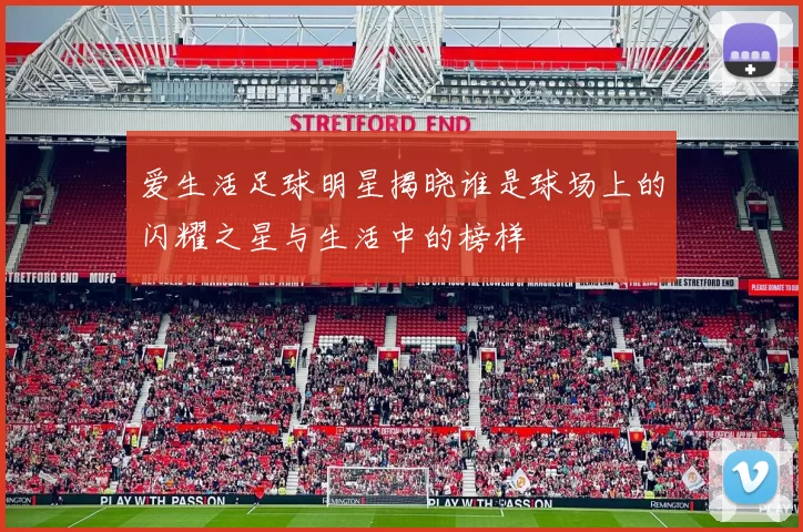爱生活足球明星揭晓谁是球场上的闪耀之星与生活中的榜样