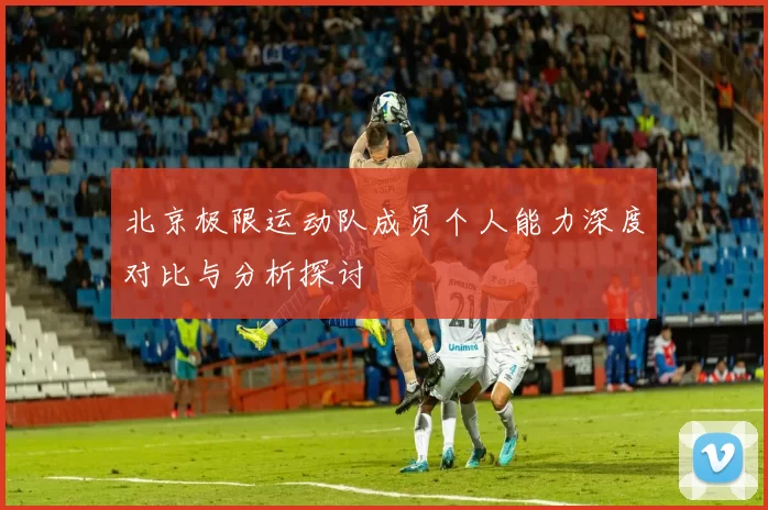 北京极限运动队成员个人能力深度对比与分析探讨