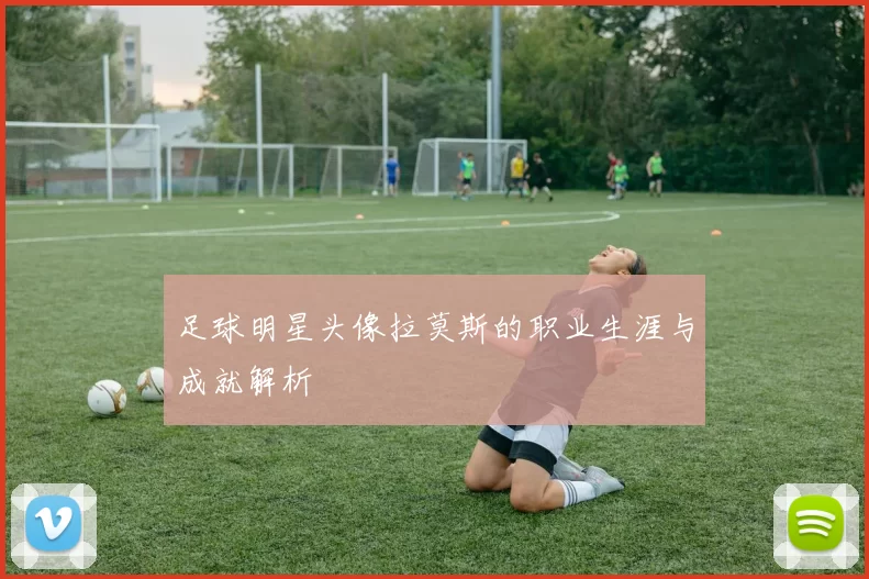 足球明星头像拉莫斯的职业生涯与成就解析