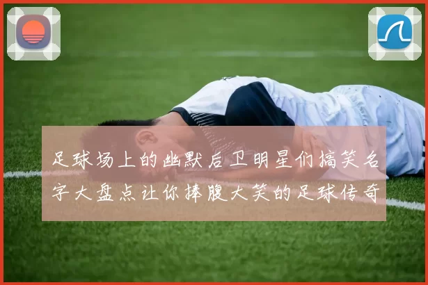 足球场上的幽默后卫明星们搞笑名字大盘点让你捧腹大笑的足球传奇