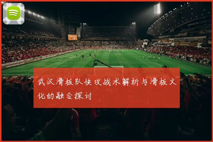 武汉滑板队快攻战术解析与滑板文化的融合探讨