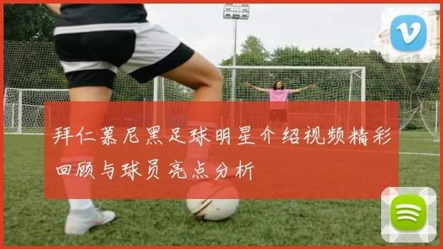 拜仁慕尼黑足球明星介绍视频精彩回顾与球员亮点分析