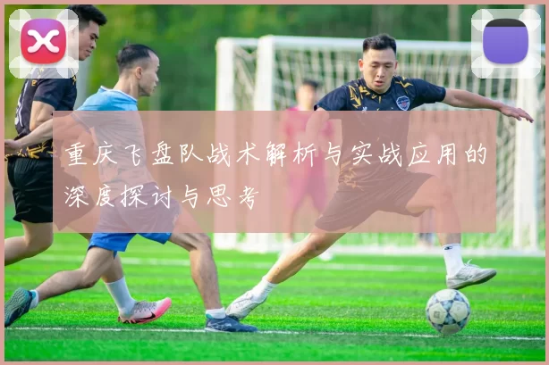 重庆飞盘队战术解析与实战应用的深度探讨与思考
