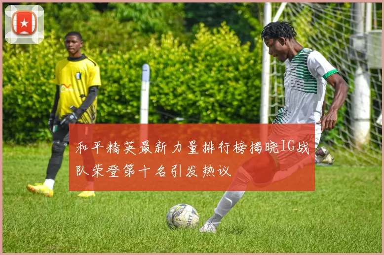 和平精英最新力量排行榜揭晓IG战队荣登第十名引发热议