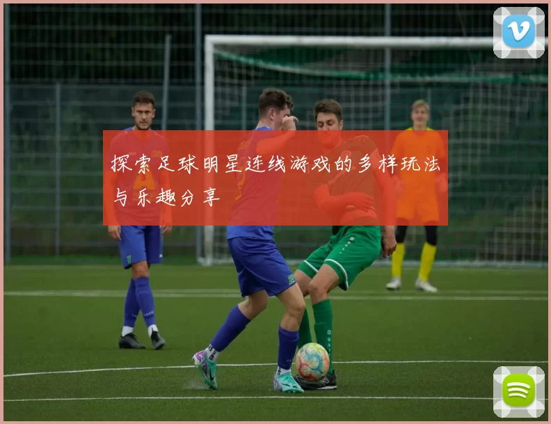 探索足球明星连线游戏的多样玩法与乐趣分享