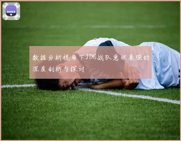 数据分析视角下JDG战队意识表现的深度剖析与探讨