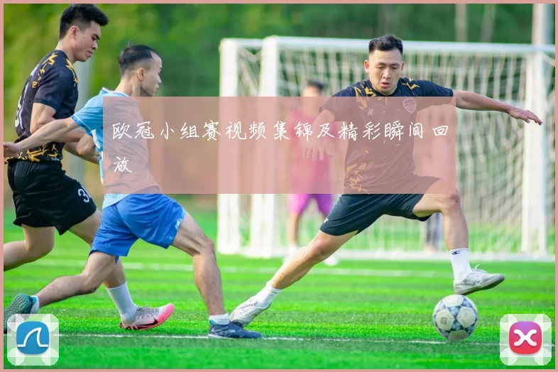 欧冠小组赛视频集锦及精彩瞬间回放