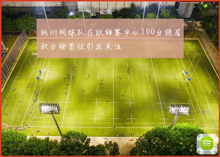 杭州网球队在欧锦赛中以100分稳居积分榜首位引发关注
