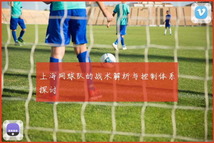 上海网球队的战术解析与控制体系探讨