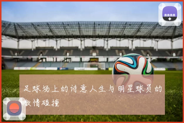 足球场上的诗意人生与明星球员的激情碰撞