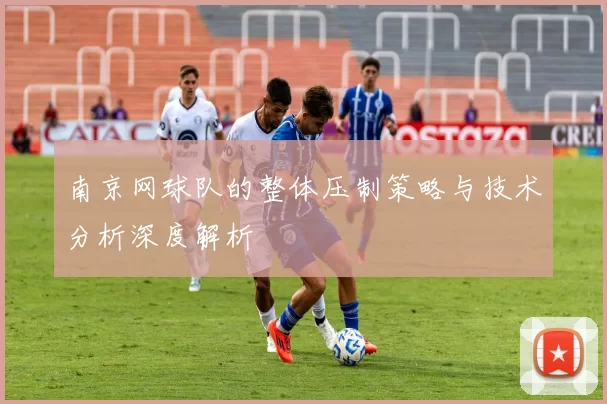 南京网球队的整体压制策略与技术分析深度解析