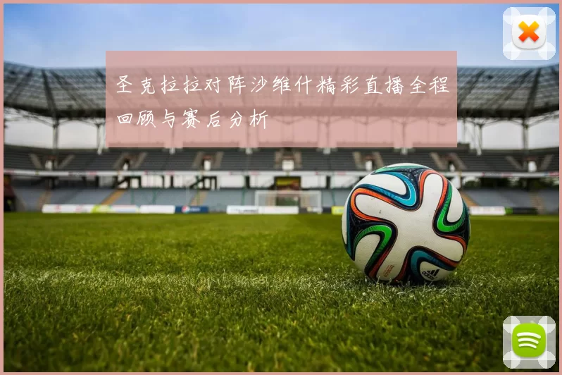 圣克拉拉对阵沙维什精彩直播全程回顾与赛后分析