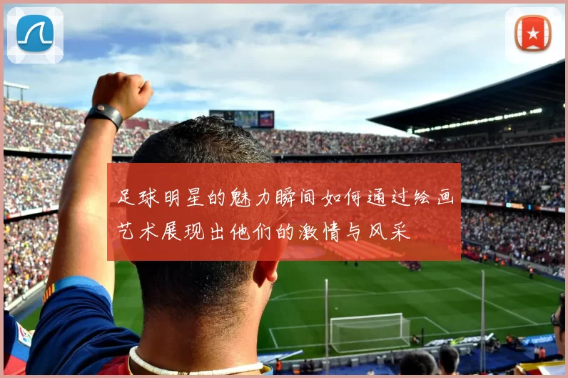 足球明星的魅力瞬间如何通过绘画艺术展现出他们的激情与风采