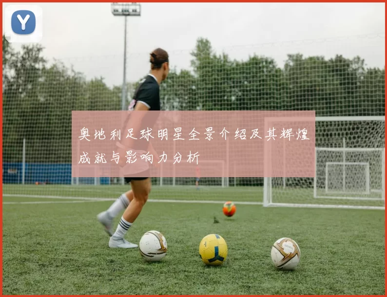 奥地利足球明星全景介绍及其辉煌成就与影响力分析